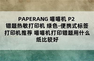 PAPERANG 喵喵机 P2 错题热敏打印机 绿色-便携式标签打印机推荐 喵喵机打印错题用什么纸比较好